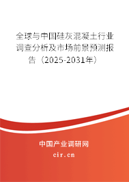 全球與中國硅灰混凝土行業(yè)調(diào)查分析及市場前景預測報告（2025-2031年）