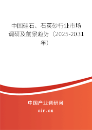 中國(guó)硅石、石英砂行業(yè)市場(chǎng)調(diào)研及前景趨勢(shì)（2025-2031年）