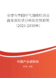 全球與中國呼氣酒精檢測設(shè)備發(fā)展現(xiàn)狀分析及前景趨勢（2025-2030年）