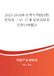 2025-2031年全球與中國(guó)活性氧化錳（IV）行業(yè)發(fā)展調(diào)研及前景分析報(bào)告