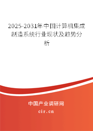 2025-2031年中國計(jì)算機(jī)集成制造系統(tǒng)行業(yè)現(xiàn)狀及趨勢分析