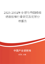 2025-2031年全球與中國精細(xì)遮蔽膠帶行業(yè)研究及前景分析報(bào)告