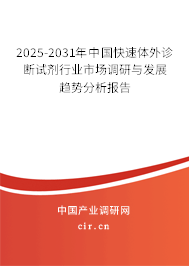 2025-2031年中國(guó)快速體外診斷試劑行業(yè)市場(chǎng)調(diào)研與發(fā)展趨勢(shì)分析報(bào)告