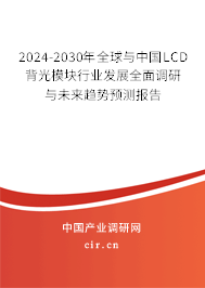 2024-2030年全球與中國LCD背光模塊行業(yè)發(fā)展全面調(diào)研與未來趨勢預測報告