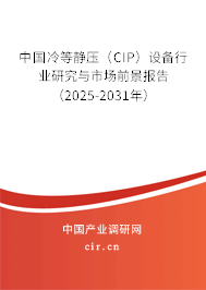 中國冷等靜壓（CIP）設(shè)備行業(yè)研究與市場前景報(bào)告（2025-2031年）