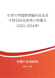 全球與中國摩擦擺隔震支座市場調(diào)研及趨勢分析報告（2025-2031年）