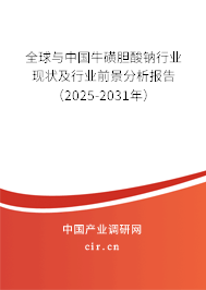 全球與中國牛磺膽酸鈉行業(yè)現(xiàn)狀及行業(yè)前景分析報告（2025-2031年）