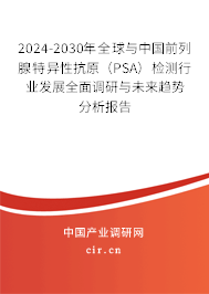 2024-2030年全球與中國前列腺特異性抗原（PSA）檢測行業(yè)發(fā)展全面調(diào)研與未來趨勢分析報(bào)告