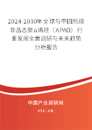 2024-2030年全球與中國熱熔非晶態(tài)聚α烯烴（APAO）行業(yè)發(fā)展全面調(diào)研與未來趨勢分析報(bào)告