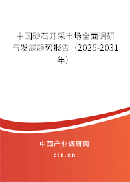 中國砂石開采市場全面調研與發(fā)展趨勢報告（2025-2031年）
