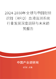 2024-2030年全球與中國(guó)射頻識(shí)別（RFID）血液監(jiān)測(cè)系統(tǒng)行業(yè)發(fā)展深度調(diào)研與未來(lái)趨勢(shì)報(bào)告