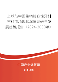 全球與中國生物相容性牙科材料市場現(xiàn)狀深度調(diào)研與發(fā)展趨勢報告（2024-2030年）