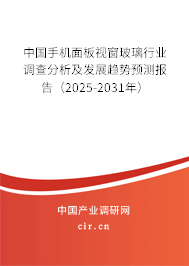 中國手機面板視窗玻璃行業(yè)調查分析及發(fā)展趨勢預測報告（2025-2031年）