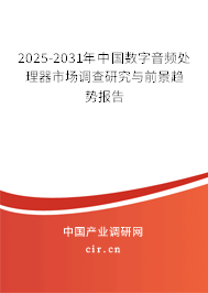 2025-2031年中國數(shù)字音頻處理器市場調(diào)查研究與前景趨勢(shì)報(bào)告