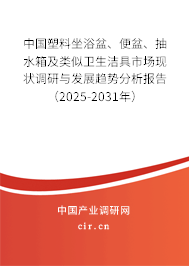 中國塑料坐浴盆、便盆、抽水箱及類似衛(wèi)生潔具市場現(xiàn)狀調(diào)研與發(fā)展趨勢分析報告（2025-2031年）