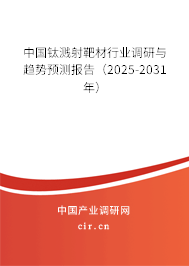 中國(guó)鈦濺射靶材行業(yè)調(diào)研與趨勢(shì)預(yù)測(cè)報(bào)告（2025-2031年）