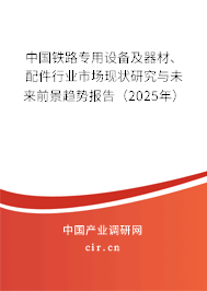 中國鐵路專用設(shè)備及器材、配件行業(yè)市場現(xiàn)狀研究與未來前景趨勢報(bào)告（2025年）