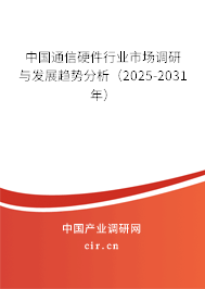 中國(guó)通信硬件行業(yè)市場(chǎng)調(diào)研與發(fā)展趨勢(shì)分析（2025-2031年）