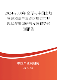 2024-2030年全球與中國土地登記和資產(chǎn)追蹤區(qū)塊鏈市場現(xiàn)狀深度調(diào)研與發(fā)展趨勢預(yù)測報告