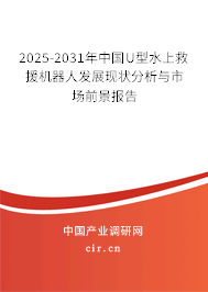2025-2031年中國U型水上救援機器人發(fā)展現(xiàn)狀分析與市場前景報告