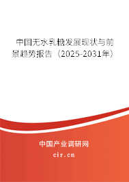 中國無水乳糖發(fā)展現(xiàn)狀與前景趨勢報告（2025-2031年）