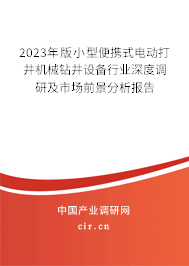 2023年版小型便攜式電動打井機械鉆井設備行業(yè)深度調研及市場前景分析報告