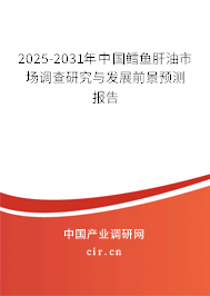 2025-2031年中國鱈魚肝油市場調查研究與發(fā)展前景預測報告