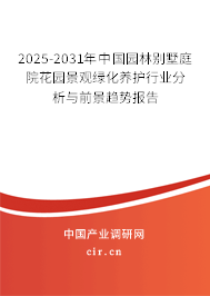 2025-2031年中國園林別墅庭院花園景觀綠化養(yǎng)護(hù)行業(yè)分析與前景趨勢報告