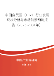 中國自貿(mào)區(qū)（FTZ）行業(yè)發(fā)展現(xiàn)狀分析與市場(chǎng)前景預(yù)測(cè)報(bào)告（2025-2031年）