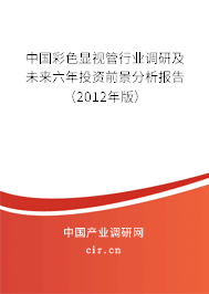 中國彩色顯視管行業(yè)調(diào)研及未來六年投資前景分析報告（2012年版）