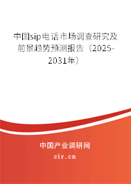 中國sip電話市場調(diào)查研究及前景趨勢預(yù)測報告（2025-2031年）