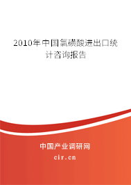 2010年中國氯磺酸進出口統(tǒng)計咨詢報告