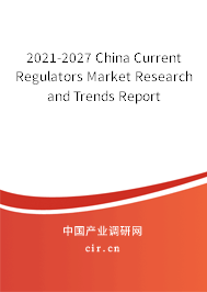 2021-2027 China Current Regulators Market Research and Trends Report