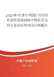 2025年全球與中國3-鄰異丙氧基羰基苯硼酸市場現狀調研與發(fā)展前景預測分析報告