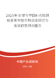 2025年全球與中國4-肉桂酰胺基苯甲酸市場調(diào)查研究與發(fā)展趨勢預(yù)測報(bào)告