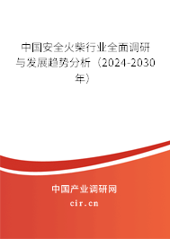 中國(guó)安全火柴行業(yè)全面調(diào)研與發(fā)展趨勢(shì)分析（2024-2030年）