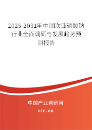 2025-2031年中國(guó)次亞磷酸鈉行業(yè)全面調(diào)研與發(fā)展趨勢(shì)預(yù)測(cè)報(bào)告