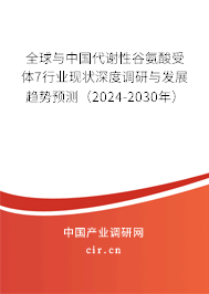 全球與中國代謝性谷氨酸受體7行業(yè)現(xiàn)狀深度調研與發(fā)展趨勢預測（2024-2030年）