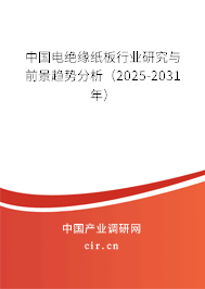 中國(guó)電絕緣紙板行業(yè)研究與前景趨勢(shì)分析（2025-2031年）