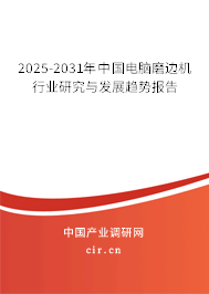 2025-2031年中國(guó)電腦磨邊機(jī)行業(yè)研究與發(fā)展趨勢(shì)報(bào)告