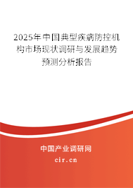 2025年中國(guó)典型疾病防控機(jī)構(gòu)市場(chǎng)現(xiàn)狀調(diào)研與發(fā)展趨勢(shì)預(yù)測(cè)分析報(bào)告