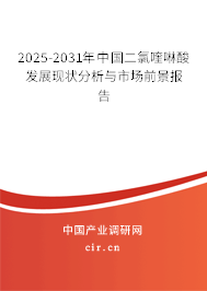 2025-2031年中國(guó)二氯喹啉酸發(fā)展現(xiàn)狀分析與市場(chǎng)前景報(bào)告
