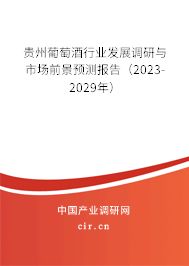 貴州葡萄酒行業(yè)發(fā)展調(diào)研與市場前景預測報告（2023-2029年）