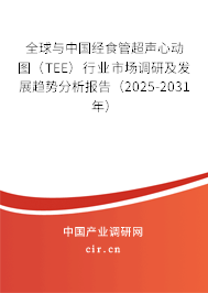 全球與中國經(jīng)食管超聲心動圖（TEE）行業(yè)市場調(diào)研及發(fā)展趨勢分析報告（2025-2031年）