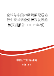 全球與中國(guó)冷藏蔬菜配送箱行業(yè)現(xiàn)狀調(diào)查分析及發(fā)展趨勢(shì)預(yù)測(cè)報(bào)告（2025年版）