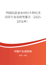 中國鋁基復合材料市場現(xiàn)狀調(diào)研與發(fā)展趨勢報告（2025-2031年）