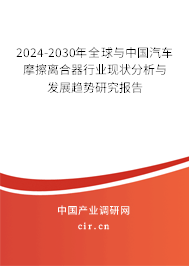 2024-2030年全球與中國(guó)汽車(chē)摩擦離合器行業(yè)現(xiàn)狀分析與發(fā)展趨勢(shì)研究報(bào)告