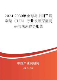 2024-2030年全球與中國(guó)三氟辛酸（TFA）行業(yè)發(fā)展深度調(diào)研與未來(lái)趨勢(shì)報(bào)告