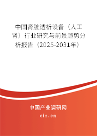 中國(guó)腎臟透析設(shè)備（人工腎）行業(yè)研究與前景趨勢(shì)分析報(bào)告（2025-2031年）