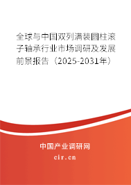 全球與中國雙列滿裝圓柱滾子軸承行業(yè)市場調(diào)研及發(fā)展前景報告（2025-2031年）